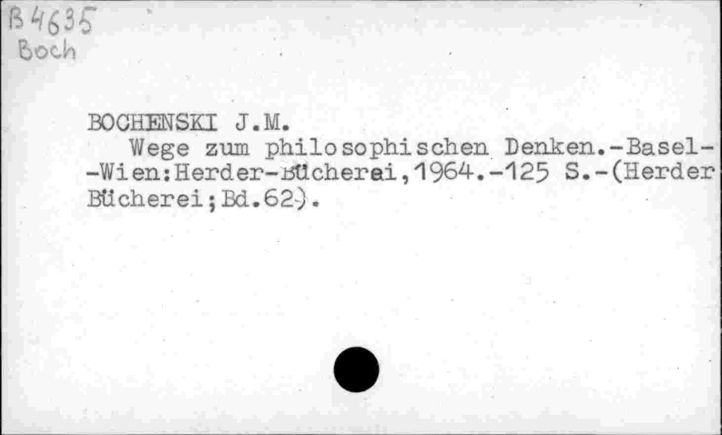 ﻿
BOGHENSKI J.M.
Wege zum philosophischen Denken.-Basel--Wi en: Herd er-Bücherei, 1 964. -125 S. - (Herder Bücherei; Bd. 62-).